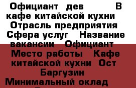 ▶️ Официант (дев.,  18)  В кафе китайской кухни.  › Отрасль предприятия ­ Сфера услуг › Название вакансии ­ Официант › Место работы ­ Кафе китайской кухни. Ост. Баргузин › Минимальный оклад ­ 1 000 › Возраст от ­ 18 › Возраст до ­ 25 - Иркутская обл. Работа » Вакансии   . Иркутская обл.